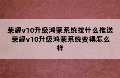 荣耀v10升级鸿蒙系统按什么推送 荣耀v10升级鸿蒙系统变得怎么样